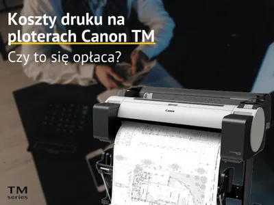 Koszt druku na ploterach Canon TM - czy to się opłaca?